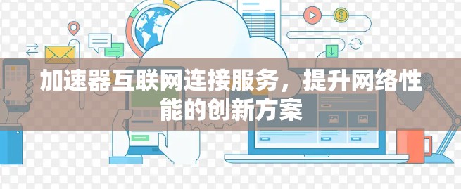 加速器互联网连接服务,提升网络性能的创新方案 加速器互联网连接服务,提升网络性能的创新方案