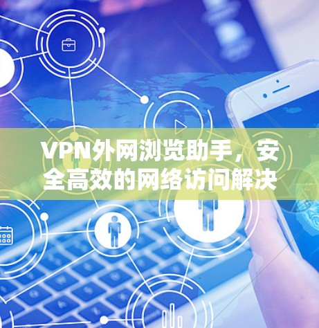 VPN外网浏览助手,安全高效的网络访问解决方案