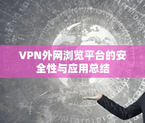 VPN外网浏览平台的安全性与应用总结 VPN外网浏览平台的安全性与应用总结