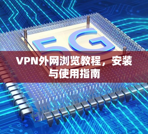 VPN外网浏览教程，安装与使用指南