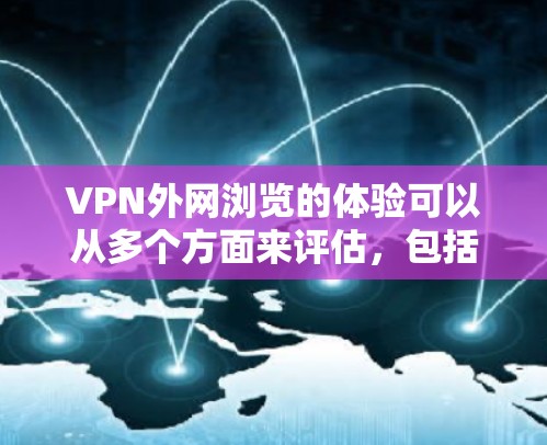 VPN外网浏览的体验可以从多个方面来评估，包括隐私保护、速度、稳定性、区域限制、安全性以及支持服务等。以下是对这些方面的详细分析和总结