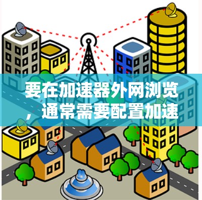 要在加速器外网浏览，通常需要配置加速器以允许其访问外部网络。以下是一些常见步骤和建议，假设你使用的是基于加速器（如FPGA或ASIC）的网络设备