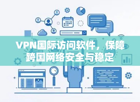 VPN国际访问软件,保障跨国网络安全与稳定 VPN国际访问软件,保障跨国网络安全与稳定