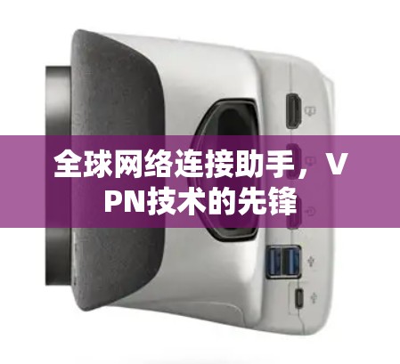 全球网络连接助手,VPN技术的先锋 全球网络连接助手,VPN技术的先锋