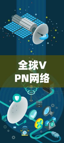 全球VPN网络连接管理，确保数据安全与高效通信