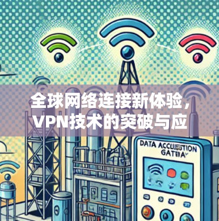 全球网络连接新体验,VPN技术的突破与应用