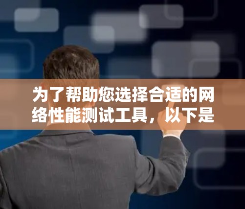 为了帮助您选择合适的网络性能测试工具，以下是对各个工具的详细分析和建议