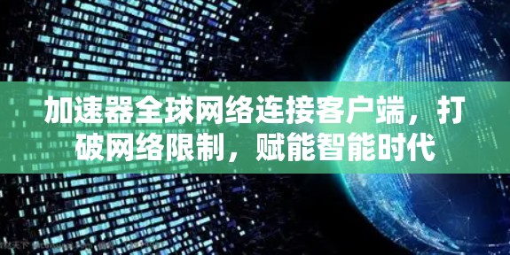 加速器全球网络连接客户端，打破网络限制，赋能智能时代
