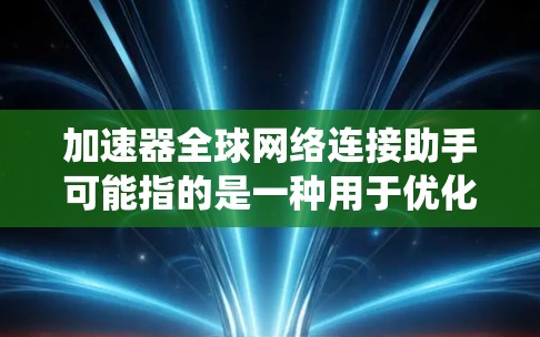 加速器全球网络连接助手可能指的是一种用于优化网络连接性能的工具或系统,能够帮助用户在全球范围内高效地连接到网络资源或数据中心。以下是一些可能的解释和解决方案 加速器全球网络连接助手可能指的是一种用于优化网络连接性能的工具或系统,能够帮助用户在全球范围内高效地连接到网络资源或数据中心。以下是一些可能的解释和解决方案