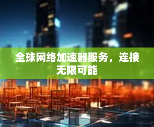 全球网络加速器服务,连接无限可能