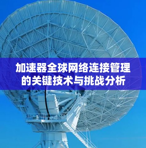 加速器全球网络连接管理的关键技术与挑战分析