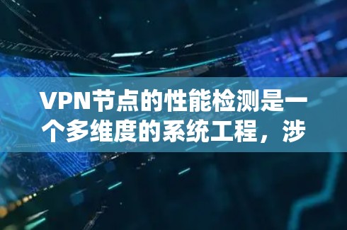 VPN节点的性能检测是一个多维度的系统工程,涉及技术监控、工具使用和维护等多个方面。以下是对VPN节点性能检测的详细总结