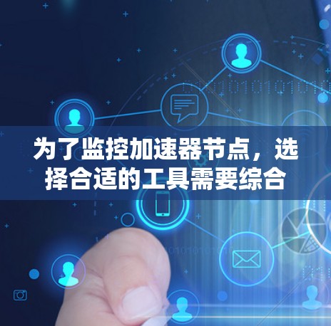 为了监控加速器节点,选择合适的工具需要综合考虑以下因素 为了监控加速器节点,选择合适的工具需要综合考虑以下因素