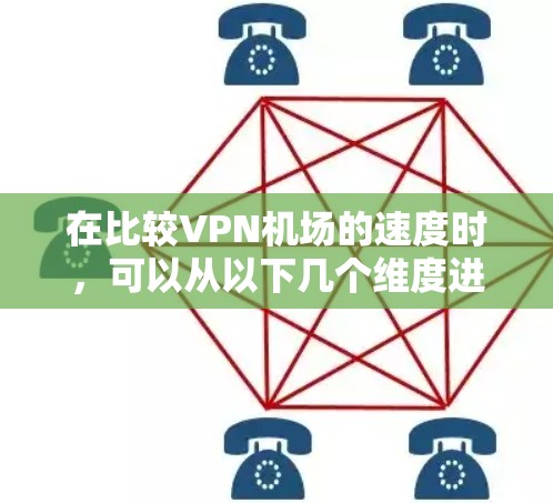 在比较VPN机场的速度时，可以从以下几个维度进行分析，以帮助您做出明智的选择