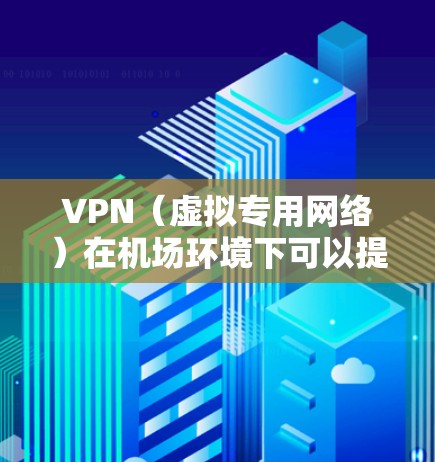 VPN(虚拟专用网络)在机场环境下可以提供一个安全、可靠的网络连接方式。以下是一些关于VPN在机场环境下进行在线检测的建议和步骤 VPN(虚拟专用网络)在机场环境下可以提供一个安全、可靠的网络连接方式。以下是一些关于VPN在机场环境下进行在线检测的建议和步骤