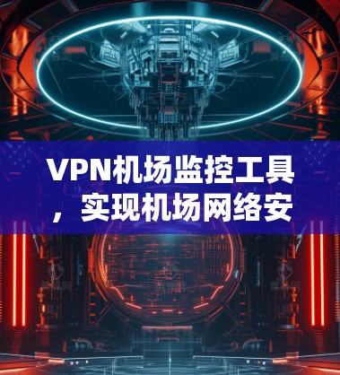 VPN机场监控工具,实现机场网络安全与流量管理