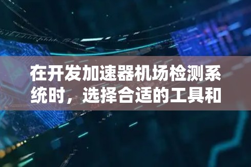 在开发加速器机场检测系统时，选择合适的工具和技术对于提升检测性能至关重要。以下是一些常用的工具和技术，以及如何整合它们的建议