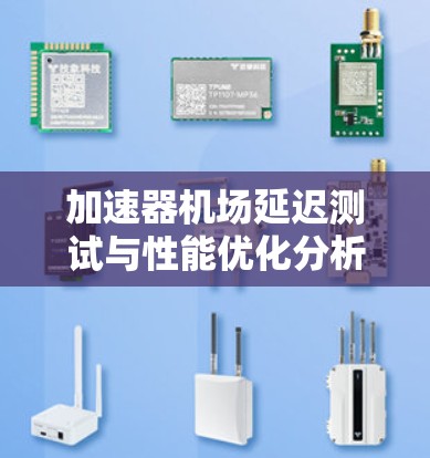 加速器机场延迟测试与性能优化分析 加速器机场延迟测试与性能优化分析