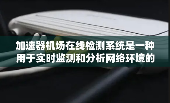 加速器机场在线检测系统是一种用于实时监测和分析网络环境的系统,旨在优化数据传输性能和安全性。以下是对该系统的详细解析 加速器机场在线检测系统是一种用于实时监测和分析网络环境的系统,旨在优化数据传输性能和安全性。以下是对该系统的详细解析