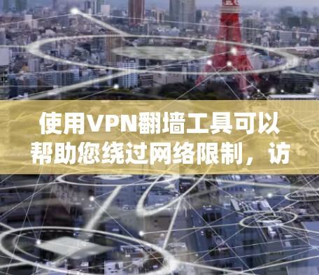 使用VPN翻墙工具可以帮助您绕过网络限制，访问受限的网站。以下是使用VPN翻墙工具的详细步骤指南