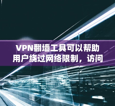 VPN翻墙工具可以帮助用户绕过网络限制，访问被限制访问的网站或服务。以下是一些常见的VPN翻墙工具合集，供您参考