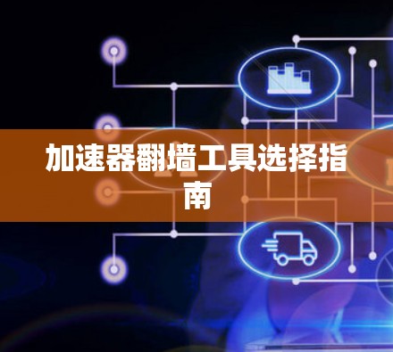 加速器翻墙工具选择指南
