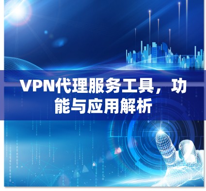VPN代理服务工具,功能与应用解析 VPN代理服务工具,功能与应用解析
