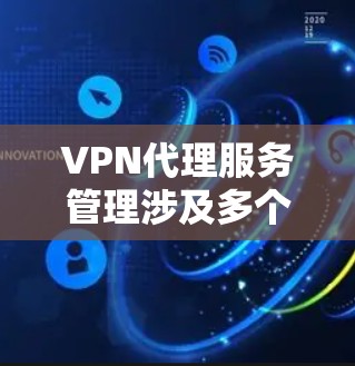 VPN代理服务管理涉及多个方面，包括用户权限管理、服务监控、安全管理、用户支持、成本控制、合规性管理以及自动化工具的使用。以下是一些关键点和步骤，帮助您有效地管理VPN代理服务