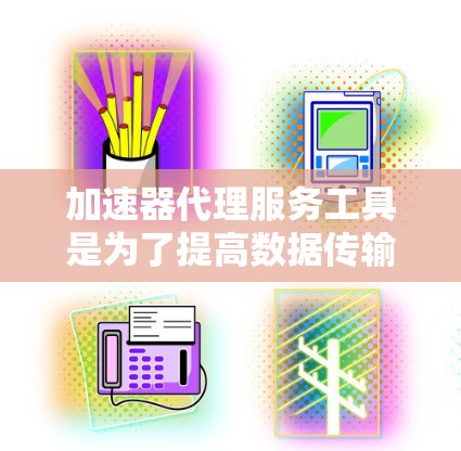 加速器代理服务工具是为了提高数据传输效率和性能而设计的，结合了加速技术和代理服务功能，帮助用户在网络中更快地访问资源和处理数据。以下是选择这些工具时应考虑的主要因素和推荐