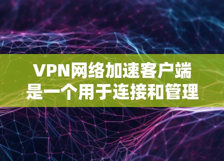 VPN网络加速客户端是一个用于连接和管理VPN服务的应用程序,旨在提供安全的网络连接并加速数据传输。以下是关于该客户端的详细信息