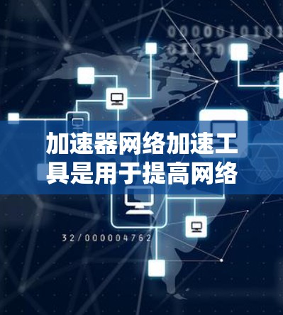 加速器网络加速工具是用于提高网络性能的关键技术，通过缓存、内容分发和边缘计算等方式，实现数据传输的优化。以下是对加速器网络加速工具的详细分类和选择指南