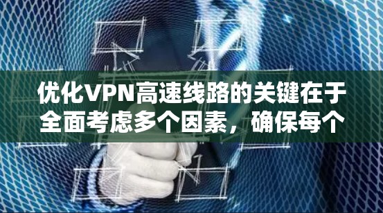 优化VPN高速线路的关键在于全面考虑多个因素,确保每个环节都高效运行。以下是优化步骤的总结 优化VPN高速线路的关键在于全面考虑多个因素,确保每个环节都高效运行。以下是优化步骤的总结