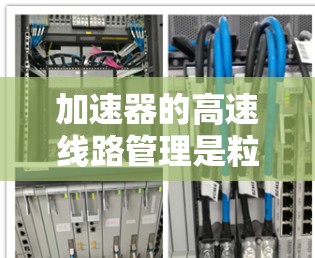 加速器的高速线路管理是粒子加速器设计和运行中的重要环节,直接关系到粒子能量的提升和加速器的性能。以下是加速器高速线路管理的主要内容和步骤