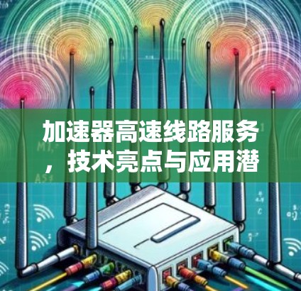 加速器高速线路服务，技术亮点与应用潜力