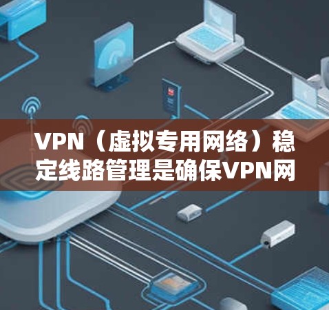 VPN（虚拟专用网络）稳定线路管理是确保VPN网络运行高效、安全且稳定的关键任务。以下是一些常见的VPN稳定线路管理方法和建议