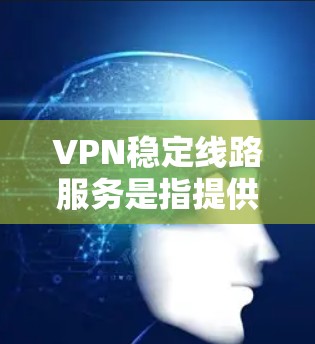 VPN稳定线路服务是指提供高可靠性、低延迟和高安全性的虚拟专用网络服务。这种服务通常用于企业、个人用户或团队,确保数据传输的安全性和稳定性。以下是一些关于VPN稳定线路服务的关键点和推荐