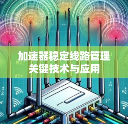 加速器稳定线路管理关键技术与应用