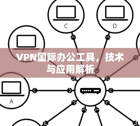 VPN国际办公工具,技术与应用解析 VPN国际办公工具,技术与应用解析