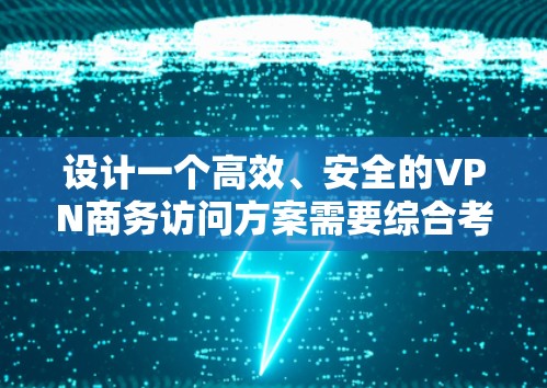 设计一个高效、安全的VPN商务访问方案需要综合考虑多个方面,确保满足商务需求的同时保护数据安全。以下是一个结构化的方案概述 设计一个高效、安全的VPN商务访问方案需要综合考虑多个方面,确保满足商务需求的同时保护数据安全。以下是一个结构化的方案概述