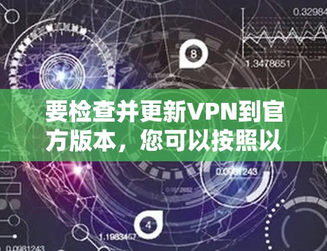 要检查并更新VPN到官方版本,您可以按照以下步骤操作
