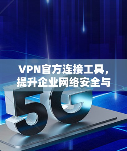 VPN官方连接工具，提升企业网络安全与便利性