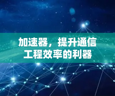 加速器，提升通信工程效率的利器