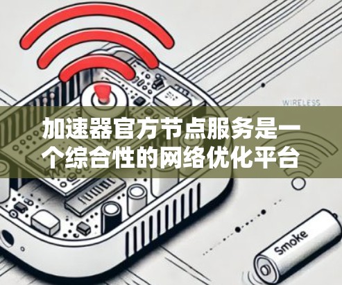 加速器官方节点服务是一个综合性的网络优化平台,旨在帮助用户提高网站和应用程序的速度。以下是对该服务的详细分析 加速器官方节点服务是一个综合性的网络优化平台,旨在帮助用户提高网站和应用程序的速度。以下是对该服务的详细分析