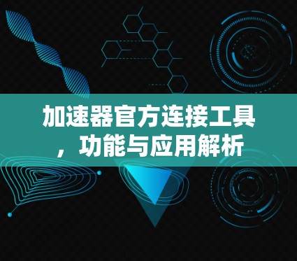 加速器官方连接工具,功能与应用解析