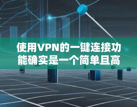 使用VPN的一键连接功能确实是一个简单且高效的过程。以下是分步指南，帮助您顺利完成配置和使用