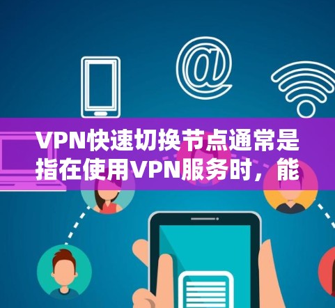 VPN快速切换节点通常是指在使用VPN服务时，能够快速切换到不同的服务器节点，以达到更好的网络性能、更好的隐私保护或更好的连接稳定性。以下是一些常见的方法和工具，可以帮助你快速切换VPN节点