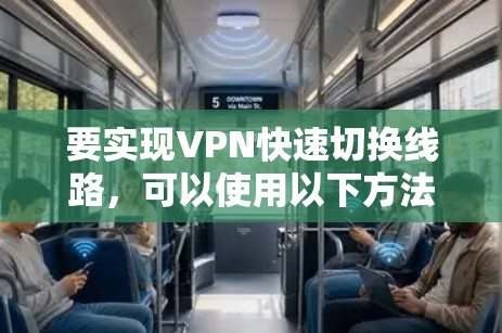 要实现VPN快速切换线路，可以使用以下方法