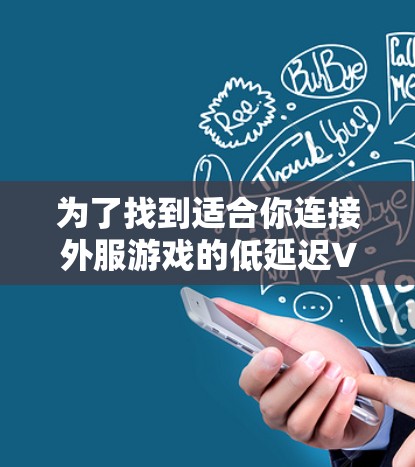 为了找到适合你连接外服游戏的低延迟VPN节点,可以按照以下步骤操作 为了找到适合你连接外服游戏的低延迟VPN节点,可以按照以下步骤操作
