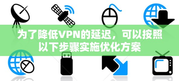 为了降低VPN的延迟,可以按照以下步骤实施优化方案 为了降低VPN的延迟,可以按照以下步骤实施优化方案