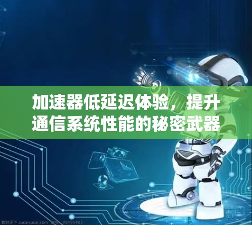 加速器低延迟体验，提升通信系统性能的秘密武器